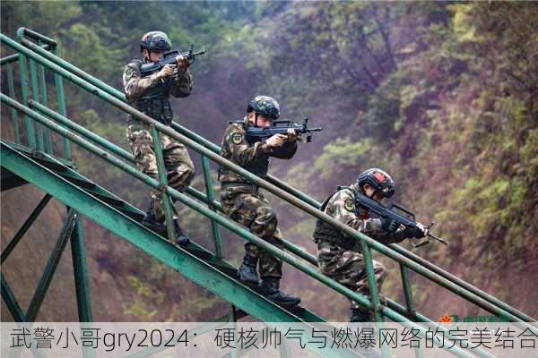 武警小哥gry2024：硬核帅气与燃爆网络的完美结合