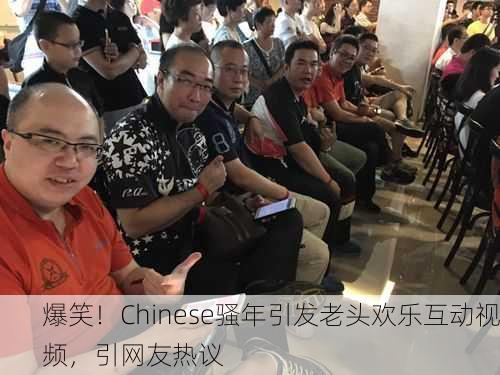 爆笑！Chinese骚年引发老头欢乐互动视频，引网友热议