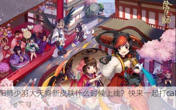 阴阳师少羽大天狗新皮肤什么时候上线？快来一起打call！