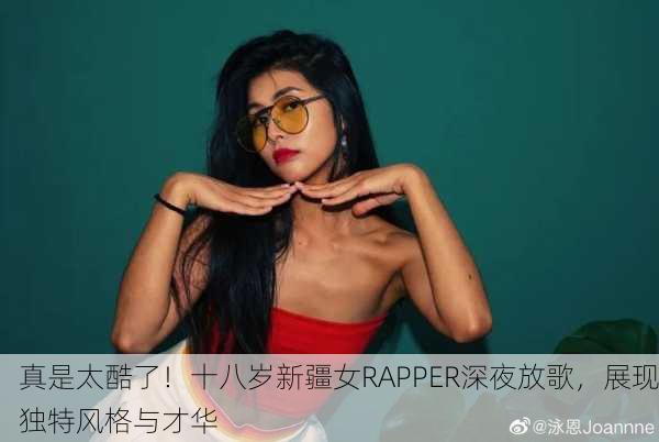 真是太酷了！十八岁新疆女RAPPER深夜放歌，展现独特风格与才华