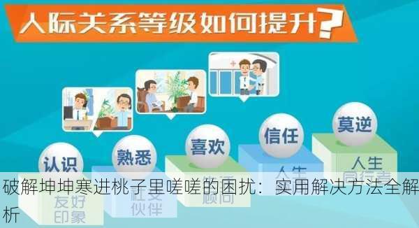 破解坤坤寒进桃子里嗟嗟的困扰：实用解决方法全解析