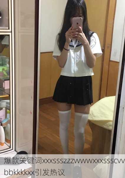 爆款关键词xxxssszzzwwwxxxssscvvbbkkkkxx引发热议