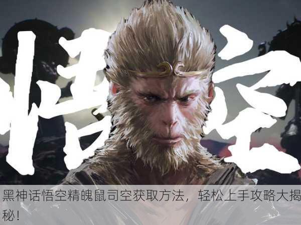 黑神话悟空精魄鼠司空获取方法，轻松上手攻略大揭秘！
