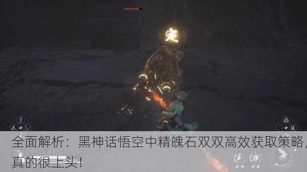 全面解析：黑神话悟空中精魄石双双高效获取策略，真的很上头！
