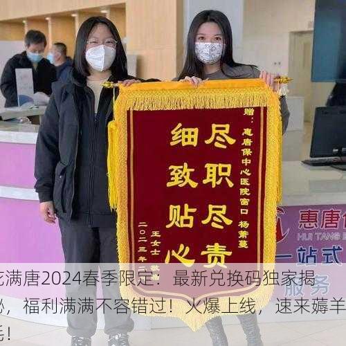 花满唐2024春季限定：最新兑换码独家揭秘，福利满满不容错过！火爆上线，速来薅羊毛！