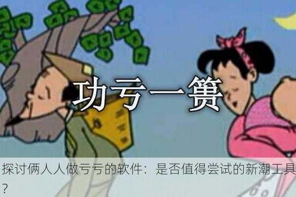 探讨俩人人做亏亏的软件：是否值得尝试的新潮工具？