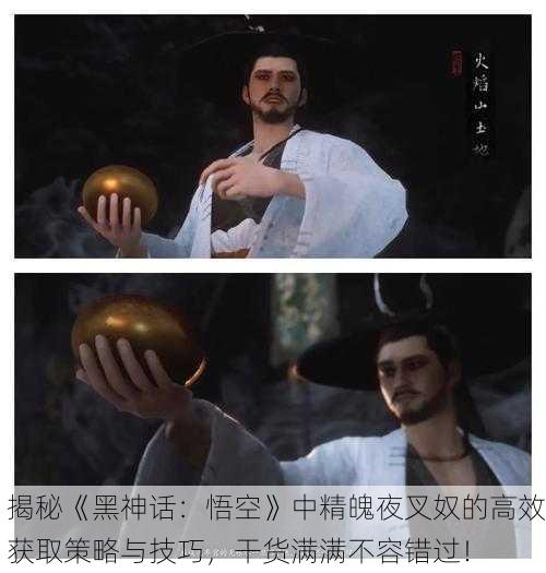 揭秘《黑神话：悟空》中精魄夜叉奴的高效获取策略与技巧，干货满满不容错过！