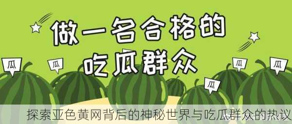 探索亚色黄网背后的神秘世界与吃瓜群众的热议