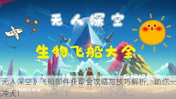 《无人深空》飞船部件获取全攻略与技巧解析，助你一飞冲天！