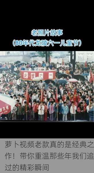 萝卜视频老款真的是经典之作！带你重温那些年我们追过的精彩瞬间