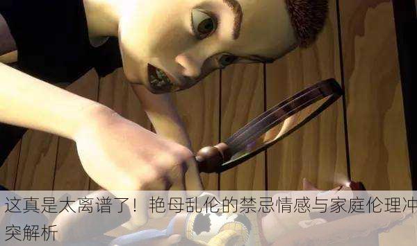 这真是太离谱了！艳母乱伦的禁忌情感与家庭伦理冲突解析