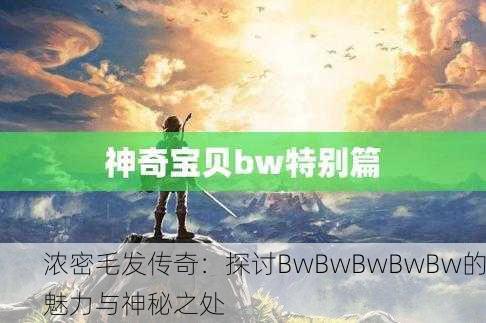 浓密毛发传奇：探讨BwBwBwBwBw的魅力与神秘之处