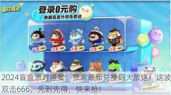 2024盲盒派对盛宴：独家最新兑换码大放送！这波双击666，先到先得，快来抢！
