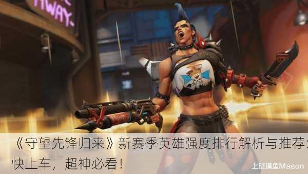 《守望先锋归来》新赛季英雄强度排行解析与推荐：快上车，超神必看！