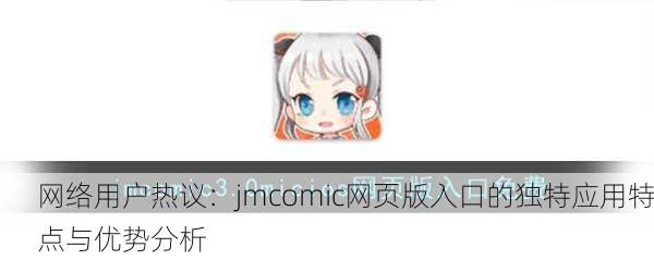 网络用户热议：jmcomic网页版入口的独特应用特点与优势分析