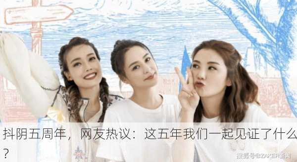 抖阴五周年，网友热议：这五年我们一起见证了什么？
