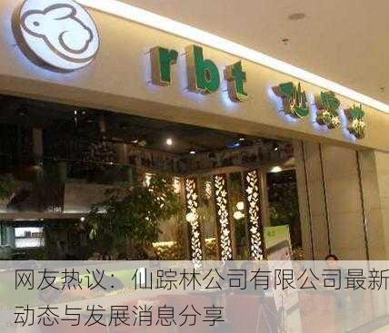 网友热议：仙踪林公司有限公司最新动态与发展消息分享