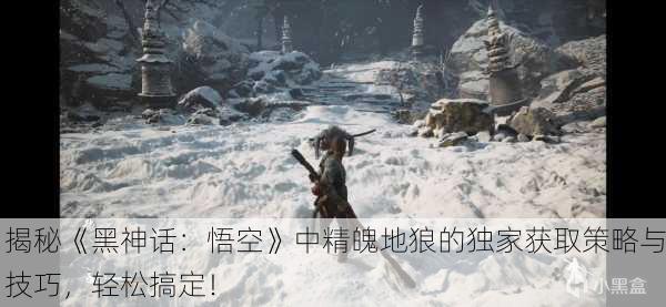 揭秘《黑神话：悟空》中精魄地狼的独家获取策略与技巧，轻松搞定！