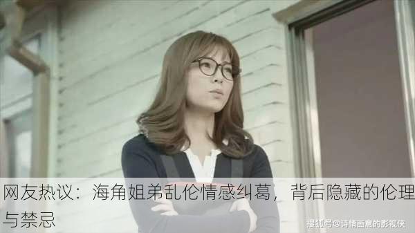 网友热议：海角姐弟乱伦情感纠葛，背后隐藏的伦理与禁忌