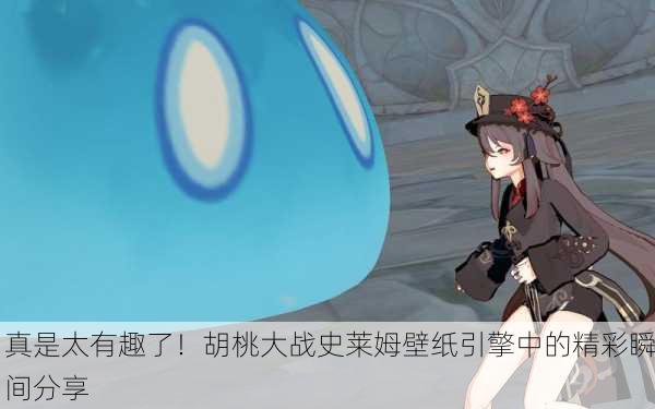 真是太有趣了！胡桃大战史莱姆壁纸引擎中的精彩瞬间分享