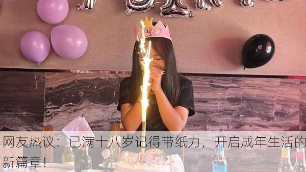 网友热议：已满十八岁记得带纸力，开启成年生活的新篇章！