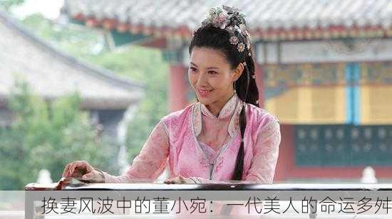 换妻风波中的董小宛：一代美人的命运多舛