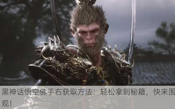 黑神话悟空佛手右获取方法：轻松拿到秘籍，快来围观！