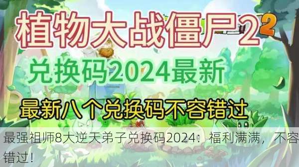 最强祖师8大逆天弟子兑换码2024：福利满满，不容错过！