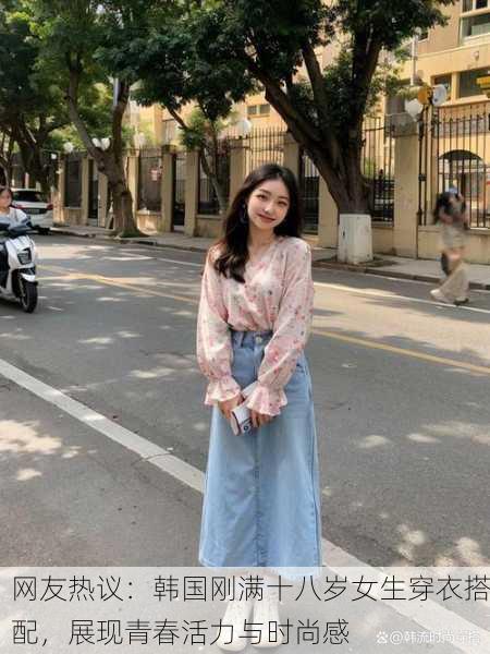 网友热议：韩国刚满十八岁女生穿衣搭配，展现青春活力与时尚感