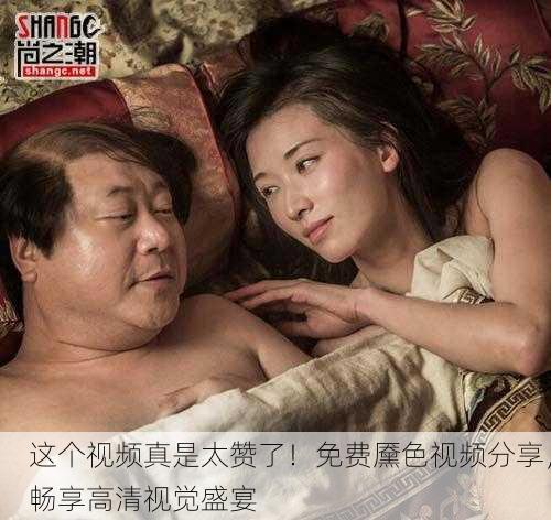 这个视频真是太赞了！免费黡色视频分享，畅享高清视觉盛宴