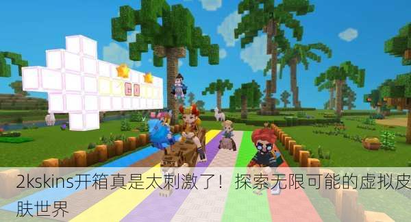 2kskins开箱真是太刺激了！探索无限可能的虚拟皮肤世界