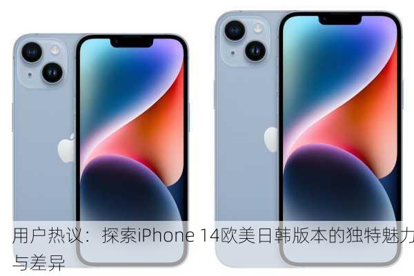 用户热议：探索iPhone 14欧美日韩版本的独特魅力与差异