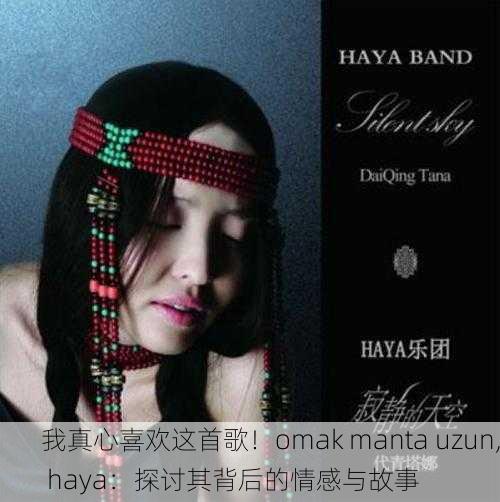 我真心喜欢这首歌！omak manta uzun, haya：探讨其背后的情感与故事