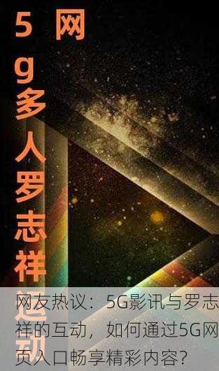 网友热议：5G影讯与罗志祥的互动，如何通过5G网页入口畅享精彩内容？