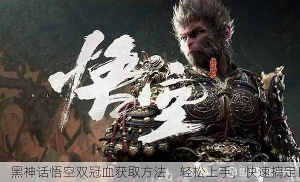 黑神话悟空双冠血获取方法，轻松上手，快速搞定！