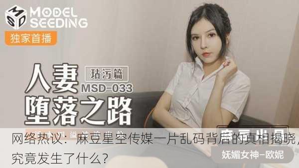 网络热议：麻豆星空传媒一片乱码背后的真相揭晓，究竟发生了什么？