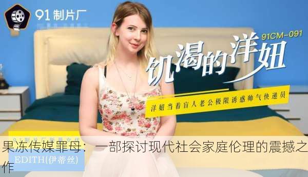 果冻传媒罪母：一部探讨现代社会家庭伦理的震撼之作