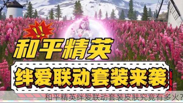 和平精英绊爱联动套装皮肤究竟有多火？