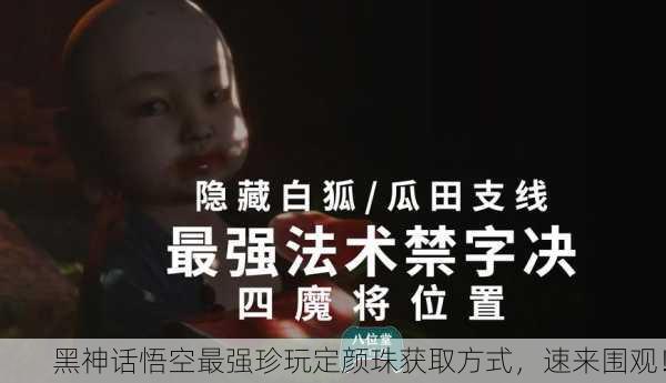 黑神话悟空最强珍玩定颜珠获取方式，速来围观！