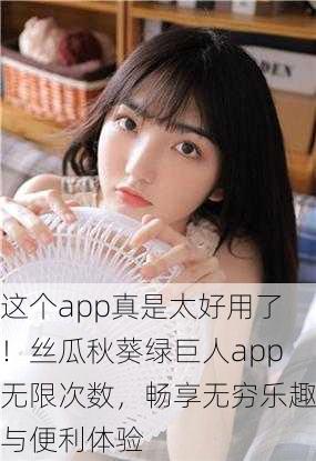 这个app真是太好用了！丝瓜秋葵绿巨人app无限次数，畅享无穷乐趣与便利体验