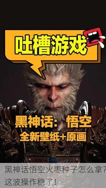 黑神话悟空火枣种子怎么拿？这波操作稳了！