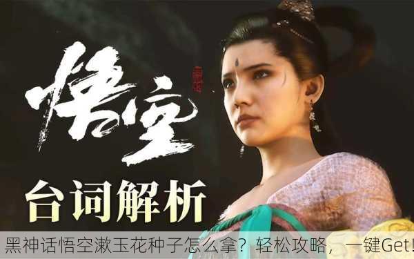 黑神话悟空漱玉花种子怎么拿？轻松攻略，一键Get！