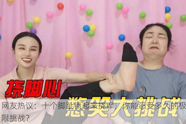 网友热议：十个脚趾锁起来挠痒，你能忍受多久的极限挑战？