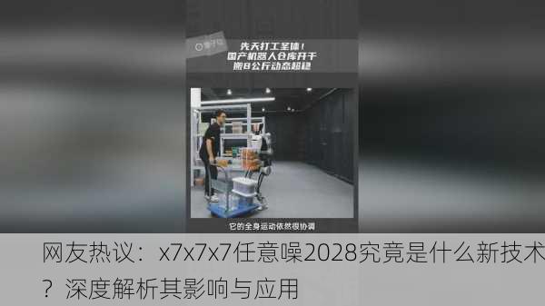 网友热议：x7x7x7任意噪2028究竟是什么新技术？深度解析其影响与应用
