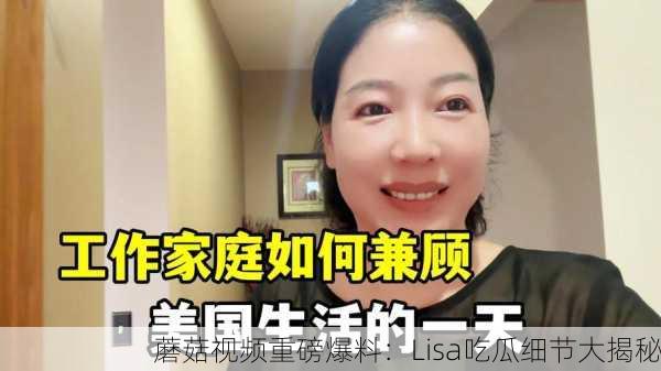 蘑菇视频重磅爆料：Lisa吃瓜细节大揭秘