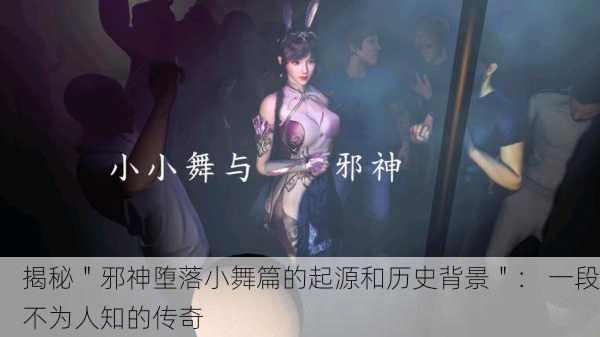 揭秘＂邪神堕落小舞篇的起源和历史背景＂： 一段不为人知的传奇