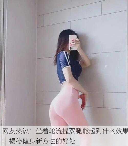网友热议：坐着轮流提双腿能起到什么效果？揭秘健身新方法的好处