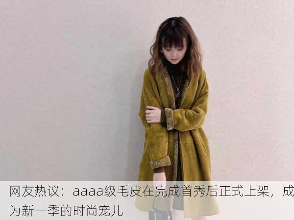 网友热议：aaaa级毛皮在完成首秀后正式上架，成为新一季的时尚宠儿
