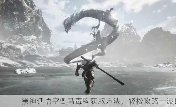 黑神话悟空倒马毒钩获取方法，轻松攻略一波！