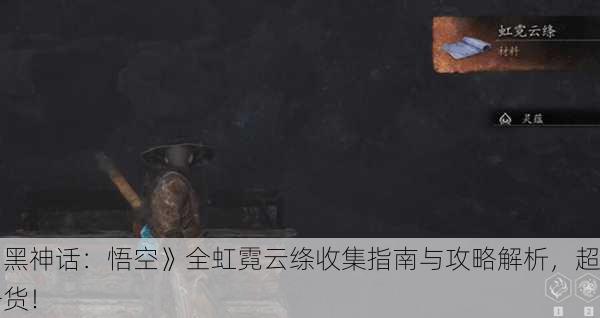 《黑神话：悟空》全虹霓云绦收集指南与攻略解析，超干货！